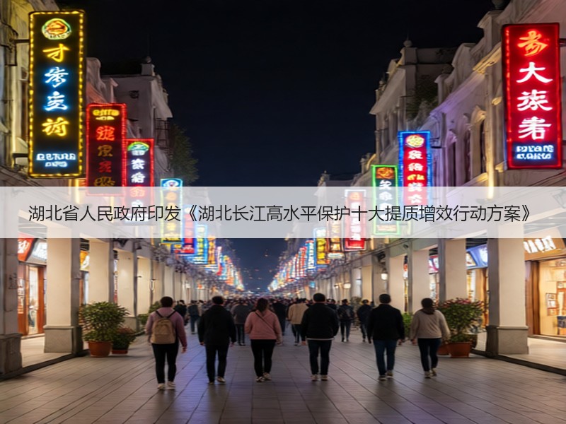 湖北省人民政府印发《湖北长江高水平保护十大提质增效行动方案》