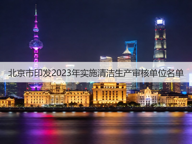 北京市印发2023年实施清洁生产审核单位名单