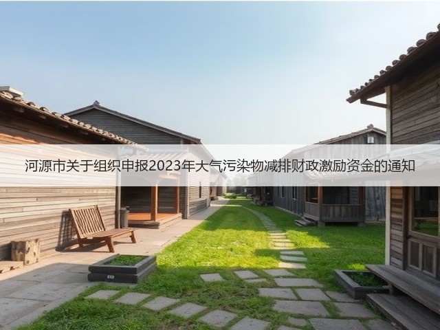 河源市关于组织申报2023年大气污染物减排财政激励资金的通知(图1)