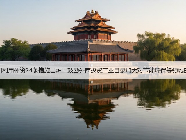 更大力度吸引利用外资24条措施出炉!鼓励外商投资产业目录加大对节能环保等领域的支持力度!(图2) 更大力度吸引利用外资24条措施出炉!鼓励外商投资产业目录加大对节能环保等领域的支持力度!(图2)