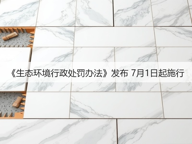 《生态环境行政处罚办法》发布 7月1日起施行