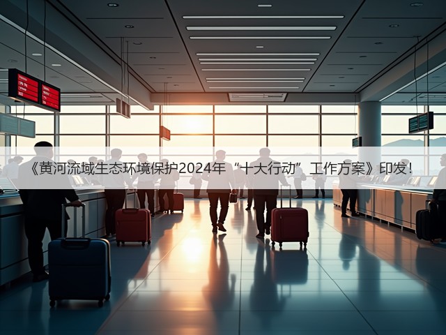 《黄河流域生态环境保护2024年“十大行动”工作方案》印发!(图3) 《黄河流域生态环境保护2024年“十大行动”工作方案》印发!(图3)