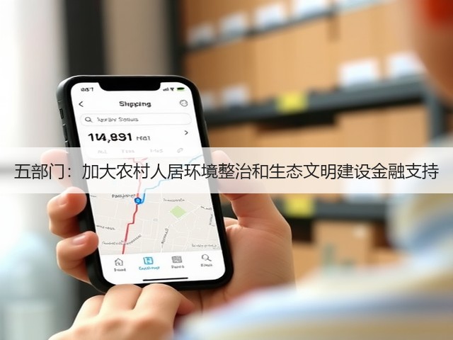 五部门:加大农村人居环境整治和生态文明建设金融支持(图1) 五部门:加大农村人居环境整治和生态文明建设金融支持(图1)