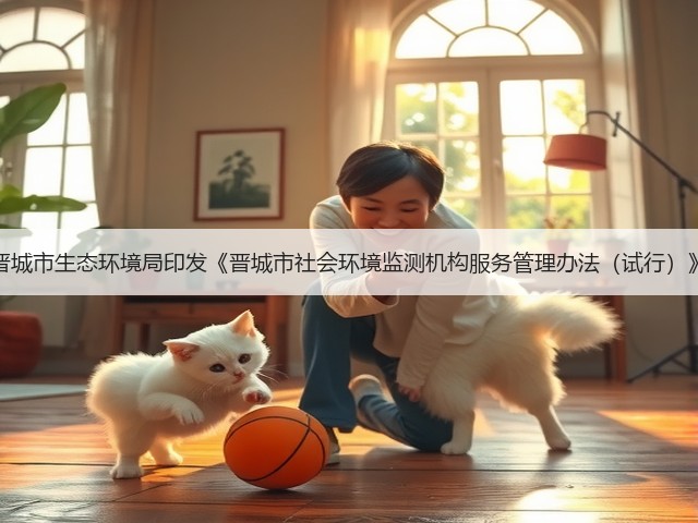 晋城市生态环境局印发《晋城市社会环境监测机构服务管理办法(试行)》(图1) 晋城市生态环境局印发《晋城市社会环境监测机构服务管理办法(试行)》(图1)