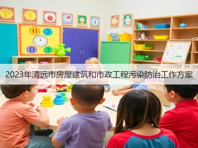 2023年清远市房屋建筑和市政工程污染防治工作方案(图1) 2023年清远市房屋建筑和市政工程污染防治工作方案(图1)