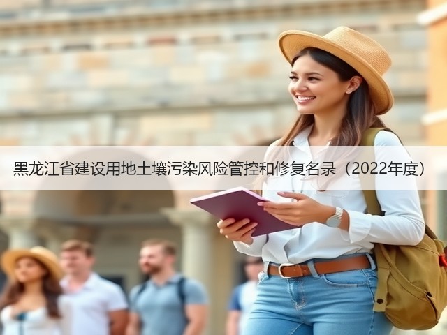 黑龙江省建设用地土壤污染风险管控和修复名录（2022年度）(图1)