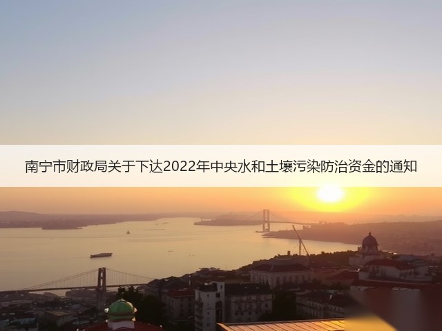 南宁市财政局关于下达2022年中央水和土壤污染防治资金的通知(图1)