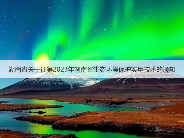 湖南省关于征集2023年湖南省生态环境保护实用技术的通知(图1)