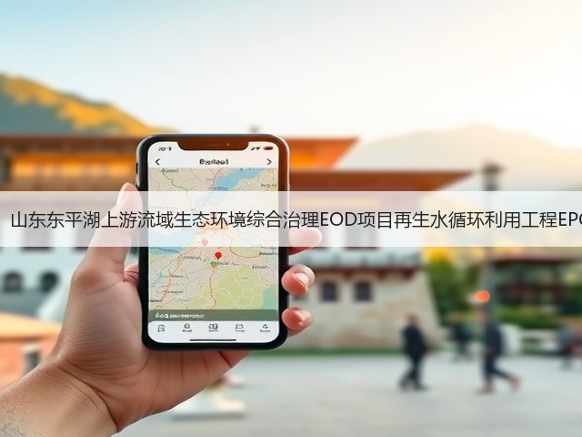 1.69亿!山东东平湖上游流域生态环境综合治理EOD项目再生水循环利用工程EPC开标!(图2) 1.69亿!山东东平湖上游流域生态环境综合治理EOD项目再生水循环利用工程EPC开标!(图2)