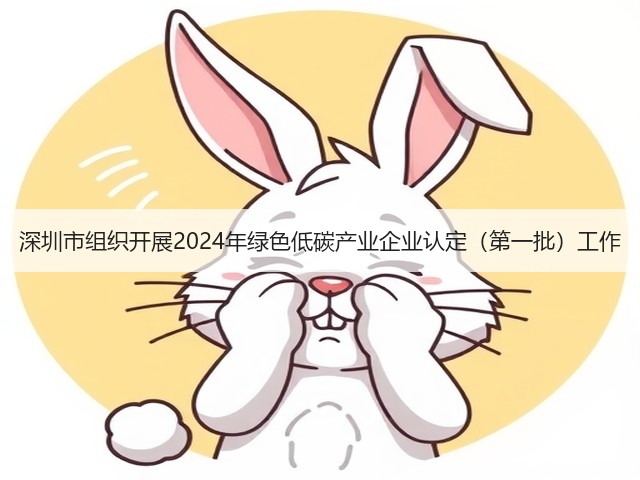 深圳市组织开展2024年绿色低碳产业企业认定（第一批）工作(图1)