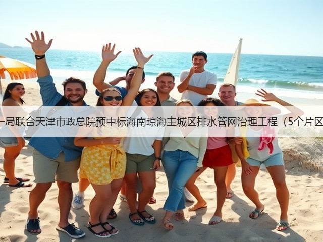 7.4亿!中建一局联合天津市政总院预中标海南琼海主城区排水管网治理工程(5个片区)EPC项目!(图1) 7.4亿!中建一局联合天津市政总院预中标海南琼海主城区排水管网治理工程(5个片区)EPC项目!(图1)
