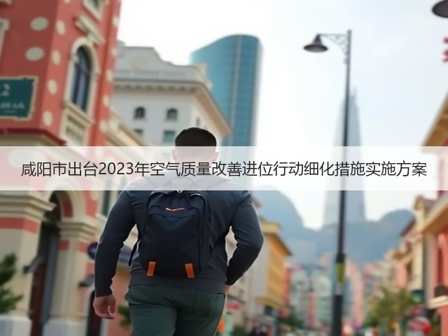 咸阳市出台2023年空气质量改善进位行动细化措施实施方案(图1)