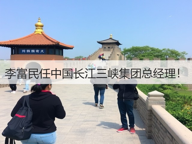 李富民任中国长江三峡集团总经理！(图1)