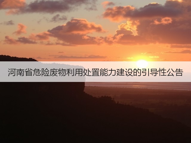 河南省危险废物利用处置能力建设的引导性公告(图1)