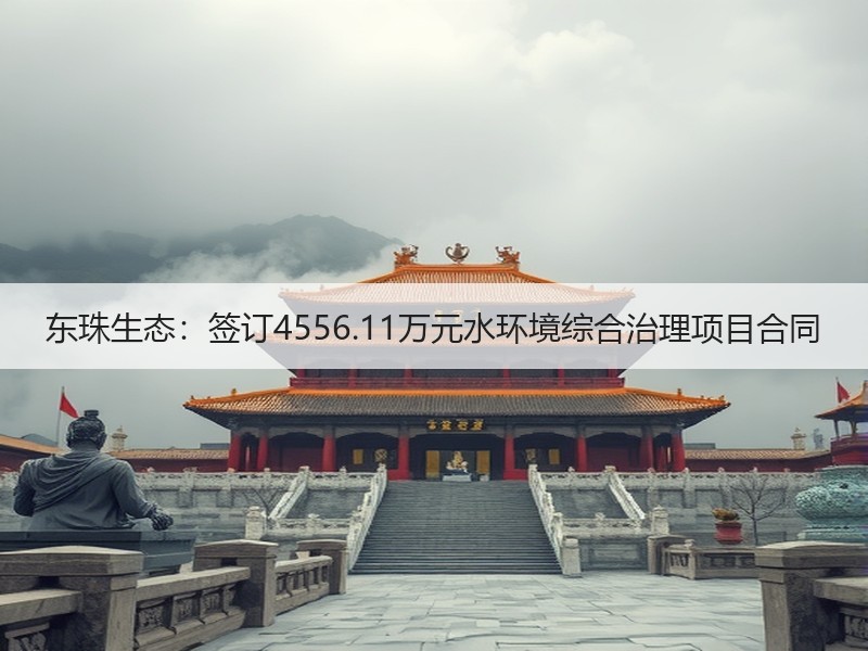 东珠生态：签订4556.11万元水环境综合治理项目合同