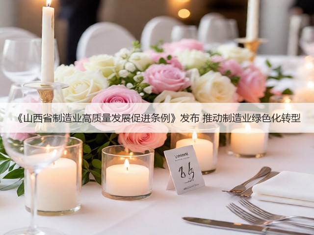 《山西省制造业高质量发展促进条例》发布 推动制造业绿色化转型(图2) 《山西省制造业高质量发展促进条例》发布 推动制造业绿色化转型(图2)
