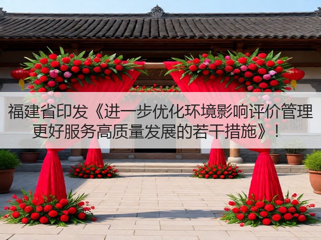 福建省印发《进一步优化环境影响评价管理 更好服务高质量发展的若干措施》!(图3) 福建省印发《进一步优化环境影响评价管理 更好服务高质量发展的若干措施》!(图3)