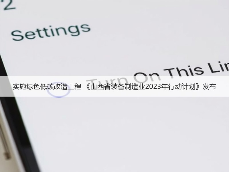 实施绿色低碳改造工程 《山西省装备制造业2023年行动计划》发布