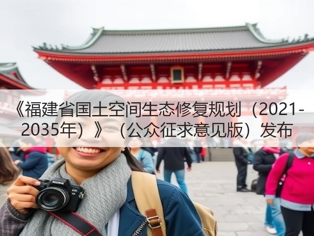 《福建省国土空间生态修复规划（2021-2035年）》（公众征求意见版）发布(图1)