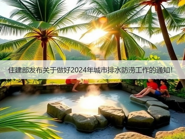住建部发布关于做好2024年城市排水防涝工作的通知!(图3) 住建部发布关于做好2024年城市排水防涝工作的通知!(图3)
