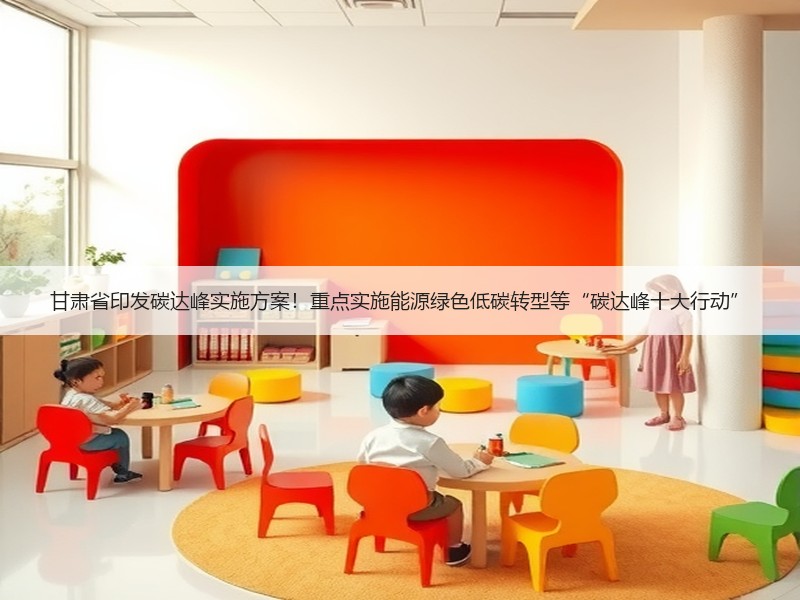 甘肃省印发碳达峰实施方案！重点实施能源绿色低碳转型等“碳达峰十大行动”