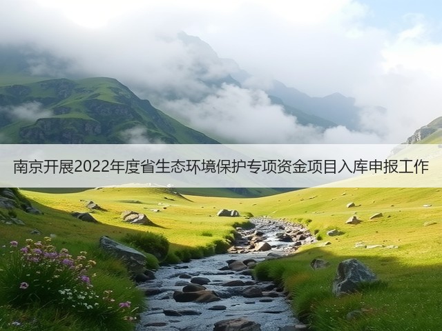 南京开展2022年度省生态环境保护专项资金项目入库申报工作(图3)