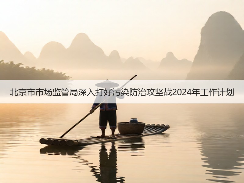 北京市市场监管局深入打好污染防治攻坚战2024年工作计划