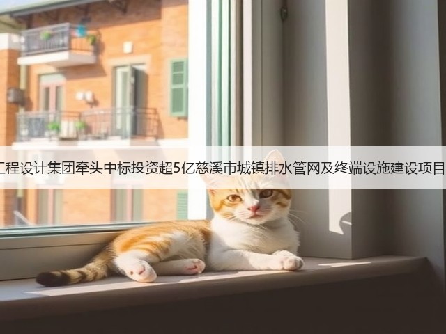 浙工大工程设计集团牵头中标投资超5亿慈溪市城镇排水管网及终端设施建设项目EPCO！(图3)
