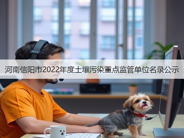 河南信阳市2022年度土壤污染重点监管单位名录公示(图2)