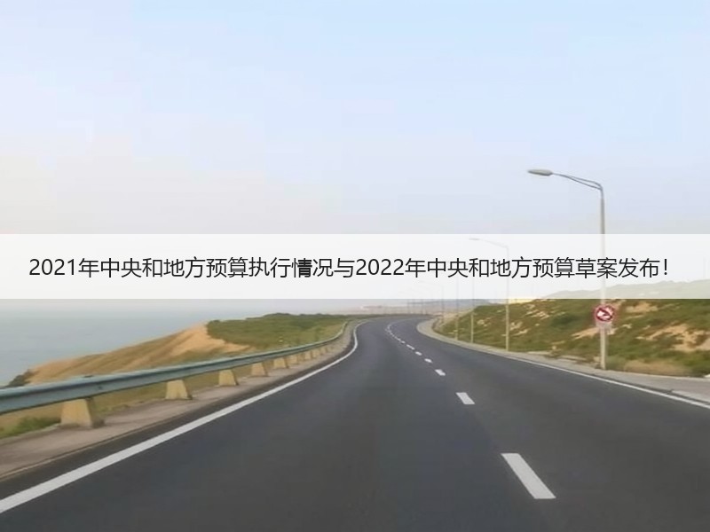2021年中央和地方预算执行情况与2022年中央和地方预算草案发布！
