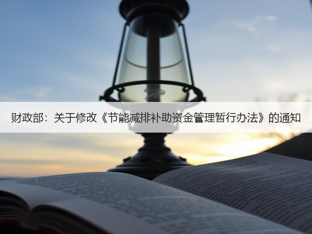 财政部:关于修改《节能减排补助资金管理暂行办法》的通知(图1) 财政部:关于修改《节能减排补助资金管理暂行办法》的通知(图1)