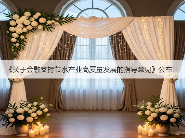 《关于金融支持节水产业高质量发展的指导意见》公布!(图1) 《关于金融支持节水产业高质量发展的指导意见》公布!(图1)