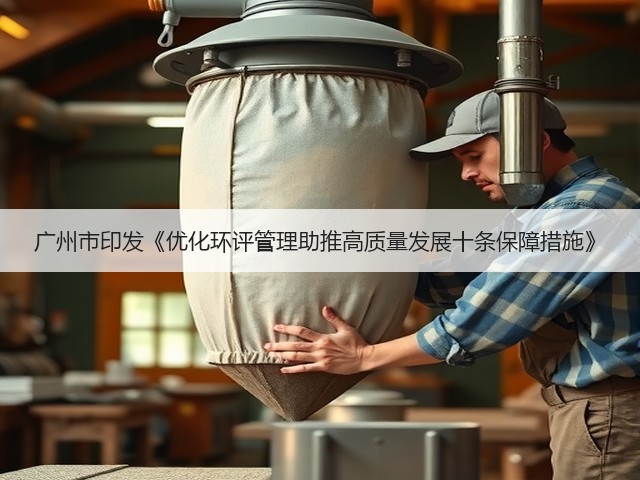 广州市印发《优化环评管理助推高质量发展十条保障措施》(图2) 广州市印发《优化环评管理助推高质量发展十条保障措施》(图2)