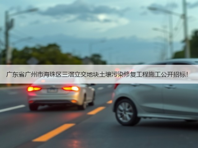 广东省广州市海珠区三滘立交地块土壤污染修复工程施工公开招标!(图1) 广东省广州市海珠区三滘立交地块土壤污染修复工程施工公开招标!(图1)