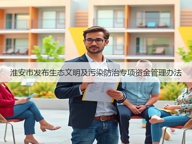 淮安市发布生态文明及污染防治专项资金管理办法(图1)
