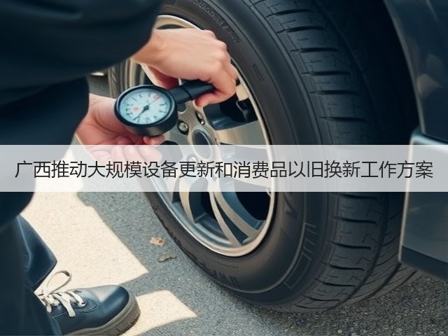 广西推动大规模设备更新和消费品以旧换新工作方案(图1)