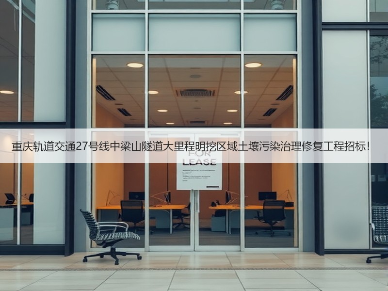 重庆轨道交通27号线中梁山隧道大里程明挖区域土壤污染治理修复工程招标！