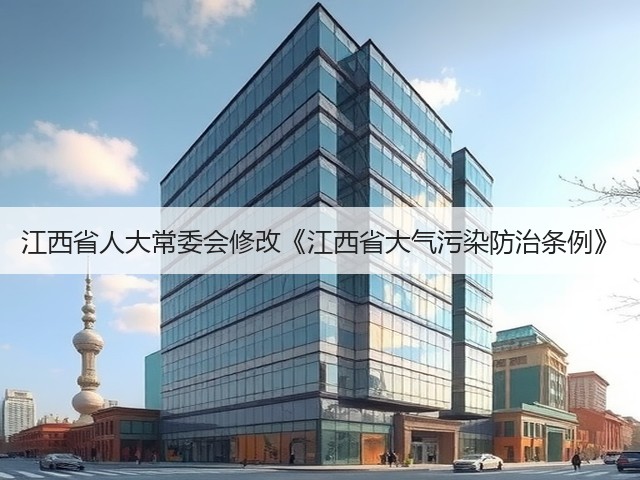 江西省人大常委会修改《江西省大气污染防治条例》(图2)