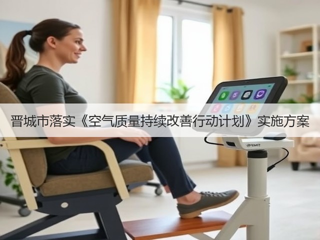 晋城市落实《空气质量持续改善行动计划》实施方案(图1) 晋城市落实《空气质量持续改善行动计划》实施方案(图1)