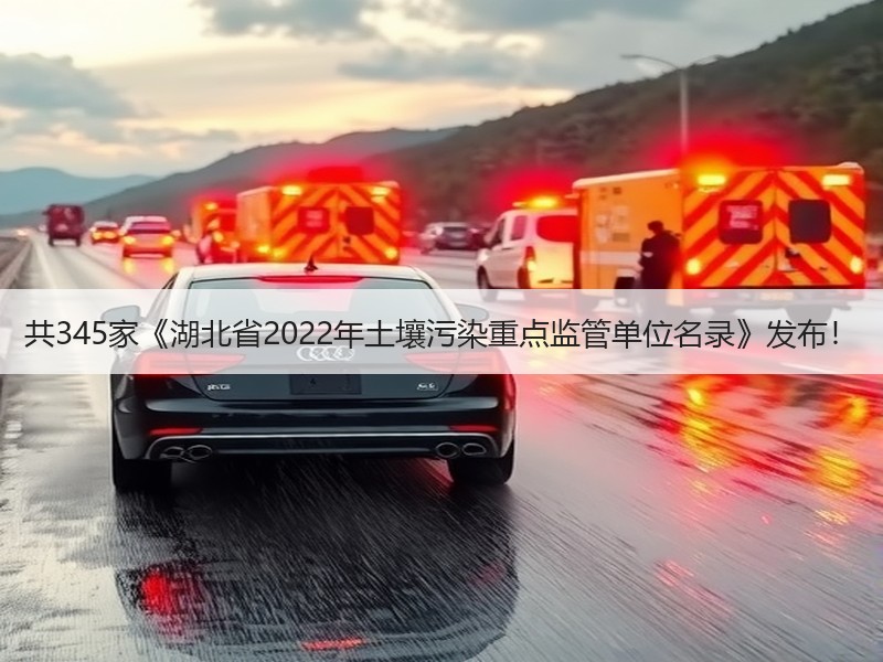 共345家《湖北省2022年土壤污染重点监管单位名录》发布! 共345家《湖北省2022年土壤污染重点监管单位名录》发布!