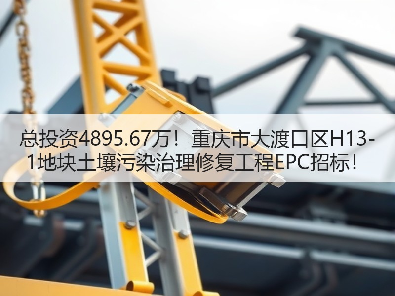 总投资4895.67万!重庆市大渡口区H13-1地块土壤污染治理修复工程EPC招标! 总投资4895.67万!重庆市大渡口区H13-1地块土壤污染治理修复工程EPC招标!