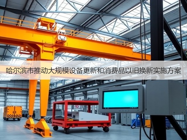 哈尔滨市推动大规模设备更新和消费品以旧换新实施方案(图1) 哈尔滨市推动大规模设备更新和消费品以旧换新实施方案(图1)