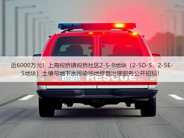 近6000万元！上海祝桥镇祝桥社区2-5-9地块（2-5D-5、2-5E-5地块）土壤与地下水污染场地修复治理服务公开招标！(图1)