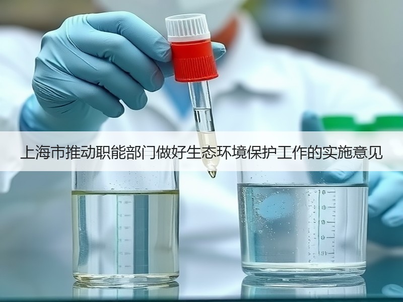 上海市推动职能部门做好生态环境保护工作的实施意见 上海市推动职能部门做好生态环境保护工作的实施意见