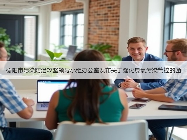 德阳市污染防治攻坚领导小组办公室发布关于强化臭氧污染管控的函(图1)