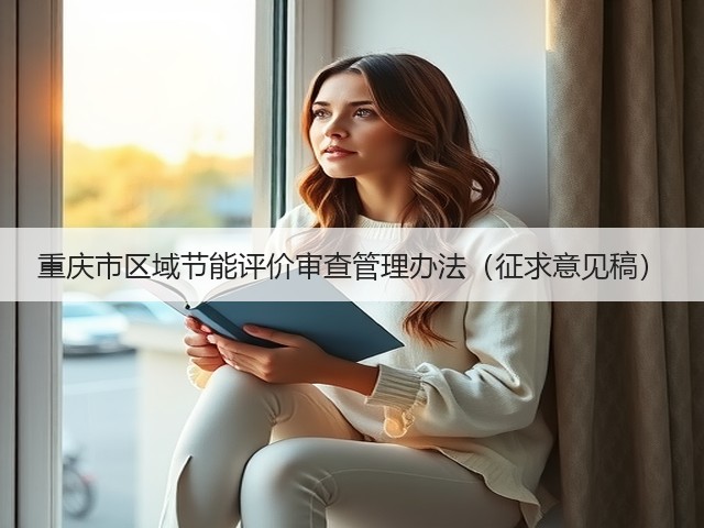 重庆市区域节能评价审查管理办法(征求意见稿)(图2) 重庆市区域节能评价审查管理办法(征求意见稿)(图2)