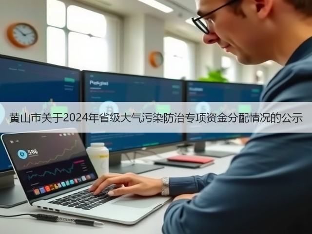 黄山市关于2024年省级大气污染防治专项资金分配情况的公示(图1) 黄山市关于2024年省级大气污染防治专项资金分配情况的公示(图1)
