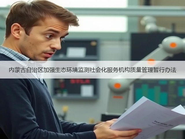 内蒙古自治区加强生态环境监测社会化服务机构质量管理暂行办法(图1) 内蒙古自治区加强生态环境监测社会化服务机构质量管理暂行办法(图1)