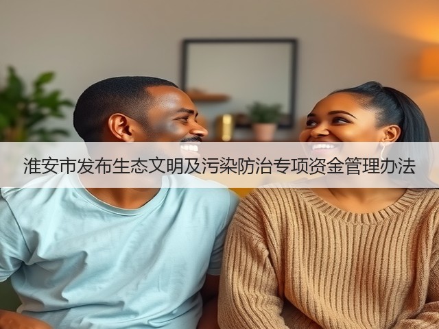 淮安市发布生态文明及污染防治专项资金管理办法(图2)