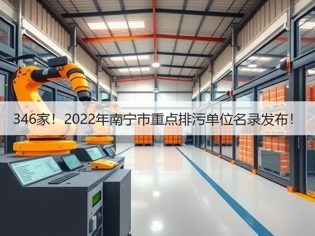 346家!2022年南宁市重点排污单位名录发布!(图3) 346家!2022年南宁市重点排污单位名录发布!(图3)